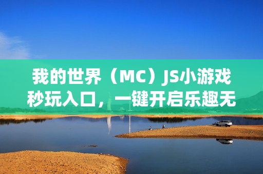 我的世界(MC)JS小游戏秒玩入口,一键开启乐趣无限 我的世界(MC)JS小游戏秒玩入口,一键开启乐趣无限