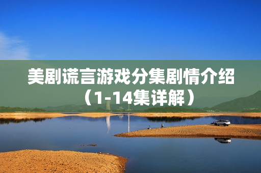 美剧谎言游戏分集剧情介绍（1-14集详解）