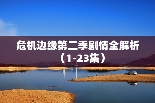 危机边缘第二季剧情全解析（1-23集）