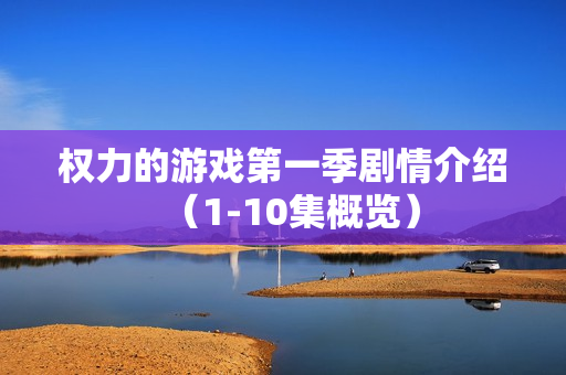 权力的游戏第一季剧情介绍（1-10集概览）