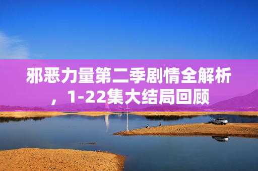 邪恶力量第二季剧情全解析，1-22集大结局回顾
