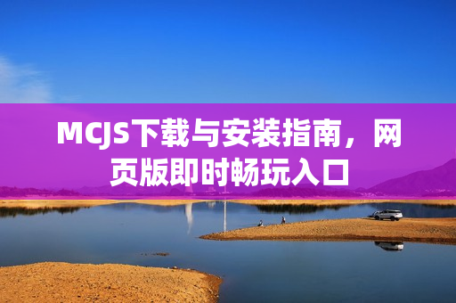 MCJS下载与安装指南，网页版即时畅玩入口