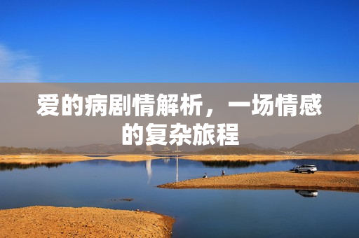 爱的病剧情解析，一场情感的复杂旅程