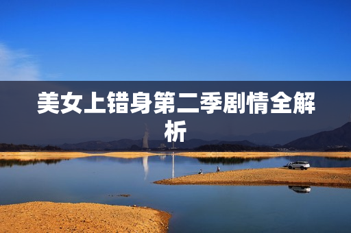 美女上错身第二季剧情全解析