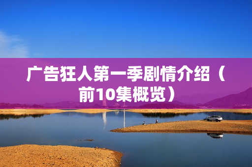 广告狂人第一季剧情介绍（前10集概览）