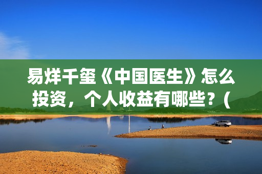 易烊千玺《中国医生》怎么投资，个人收益有哪些？(易烊千玺中戏朗诵)