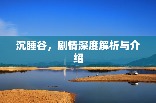 沉睡谷，剧情深度解析与介绍