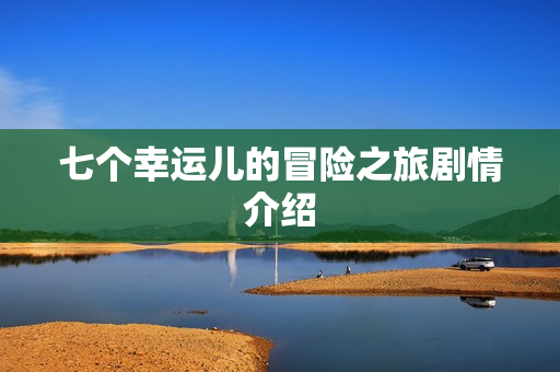 七个幸运儿的冒险之旅剧情介绍