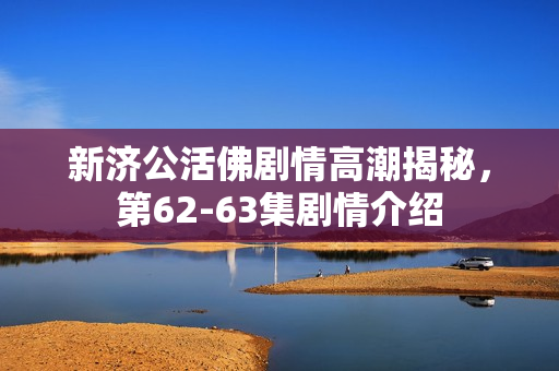 新济公活佛剧情高潮揭秘，第62-63集剧情介绍