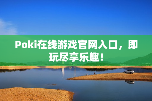 Poki在线游戏官网入口，即玩尽享乐趣！