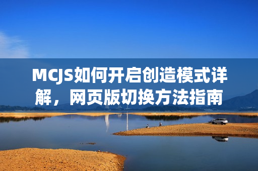 MCJS如何开启创造模式详解，网页版切换方法指南