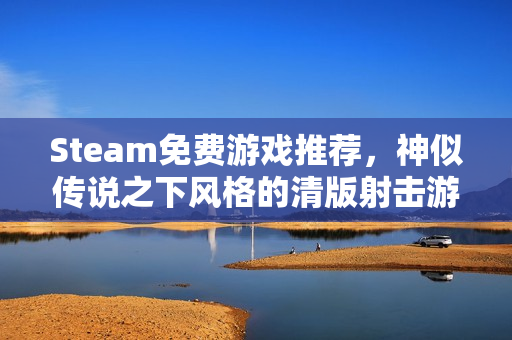 Steam免费游戏推荐，神似传说之下风格的清版射击游戏上线！