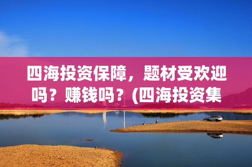 四海投资保障，题材受欢迎吗？赚钱吗？(四海投资集团)