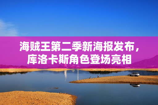 海贼王第二季新海报发布，库洛卡斯角色登场亮相