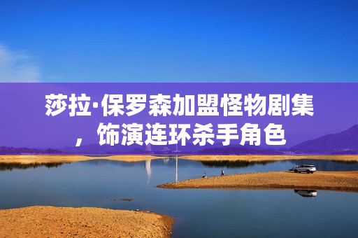 莎拉·保罗森加盟怪物剧集,饰演连环杀手角色 莎拉·保罗森加盟怪物剧集,饰演连环杀手角色