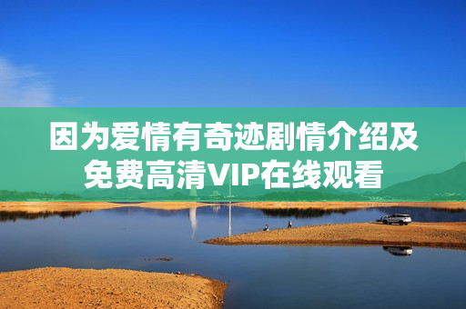 因为爱情有奇迹剧情介绍及免费高清VIP在线观看 因为爱情有奇迹剧情介绍及免费高清VIP在线观看