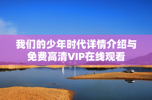 我们的少年时代详情介绍与免费高清VIP在线观看