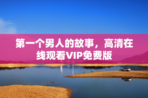 第一个男人的故事，高清在线观看VIP免费版