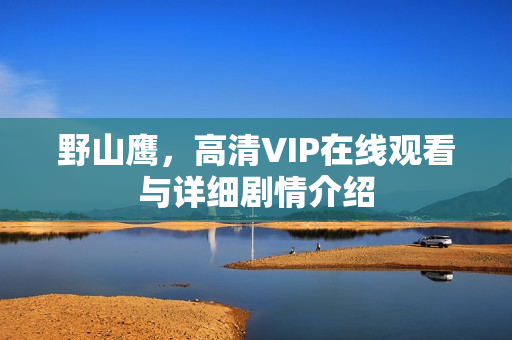 野山鹰,高清VIP在线观看与详细剧情介绍 野山鹰,高清VIP在线观看与详细剧情介绍