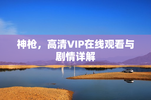 神枪，高清VIP在线观看与剧情详解