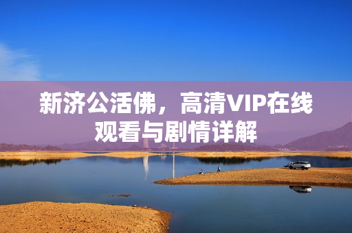 新济公活佛,高清VIP在线观看与剧情详解 新济公活佛,高清VIP在线观看与剧情详解