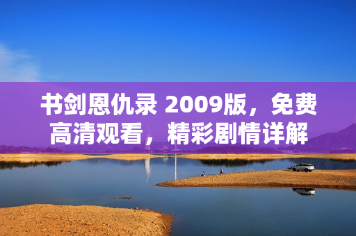 书剑恩仇录 2009版,免费高清观看,精彩剧情详解 书剑恩仇录 2009版,免费高清观看,精彩剧情详解