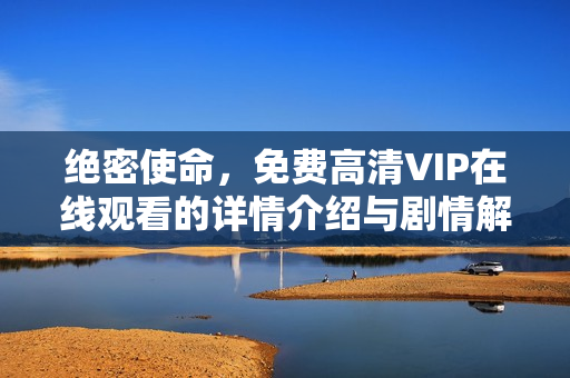 绝密使命，免费高清VIP在线观看的详情介绍与剧情解析