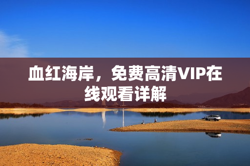 血红海岸,免费高清VIP在线观看详解 血红海岸,免费高清VIP在线观看详解