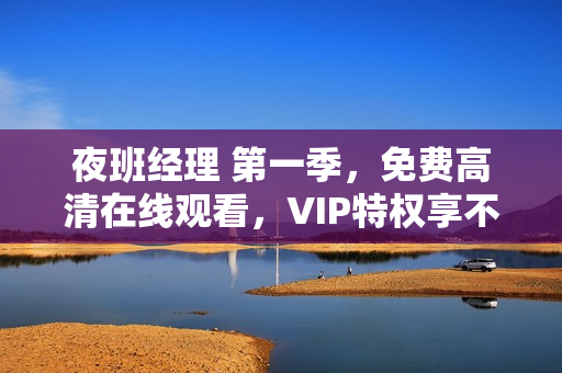 夜班经理 第一季，免费高清在线观看，VIP特权享不停