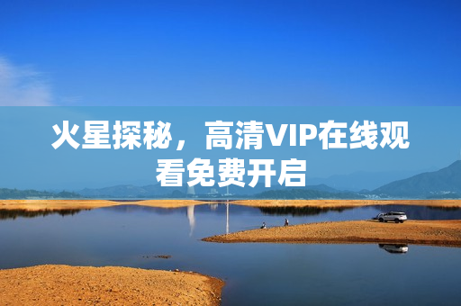 火星探秘，高清VIP在线观看免费开启