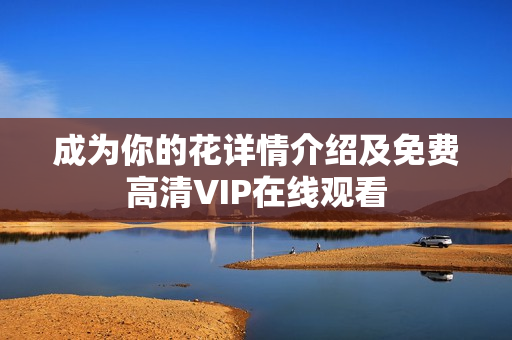 成为你的花详情介绍及免费高清VIP在线观看