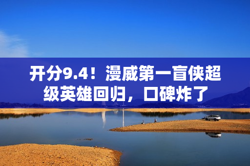 开分9.4！漫威第一盲侠超级英雄回归，口碑炸了