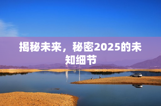 揭秘未来，秘密2025的未知细节