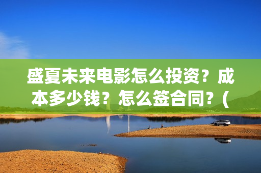 盛夏未来电影怎么投资？成本多少钱？怎么签合同？(盛夏未来电影预告)