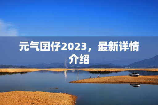 元气囝仔2023，最新详情介绍