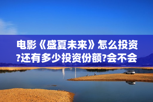 电影《盛夏未来》怎么投资?还有多少投资份额?会不会亏钱?(《盛夏未来》上映) 电影《盛夏未来》怎么投资?还有多少投资份额?会不会亏钱?(《盛夏未来》上映)