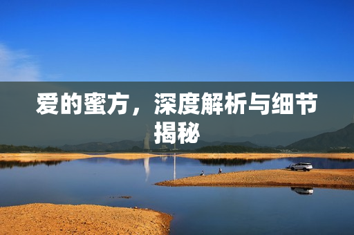 爱的蜜方，深度解析与细节揭秘