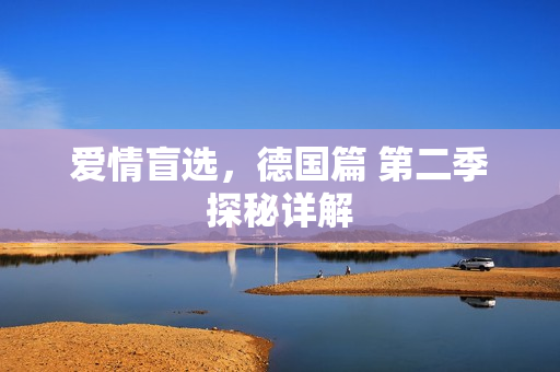 爱情盲选，德国篇 第二季探秘详解