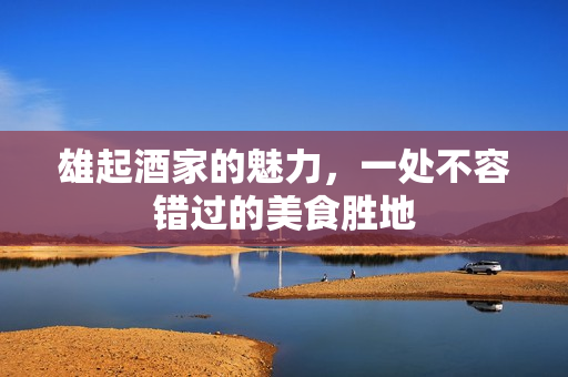 雄起酒家的魅力，一处不容错过的美食胜地