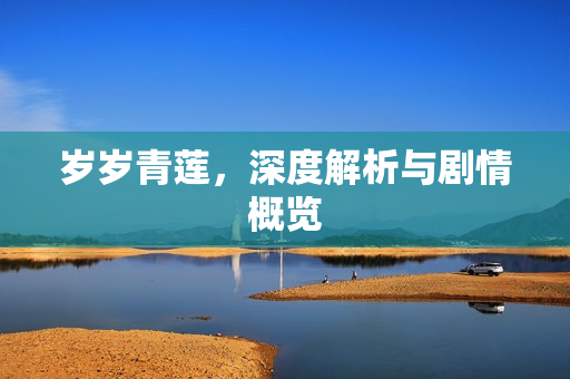 岁岁青莲，深度解析与剧情概览