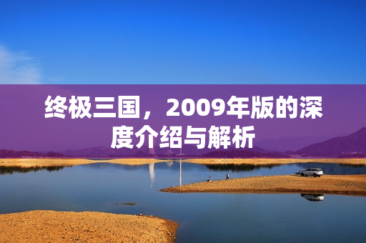 终极三国，2009年版的深度介绍与解析