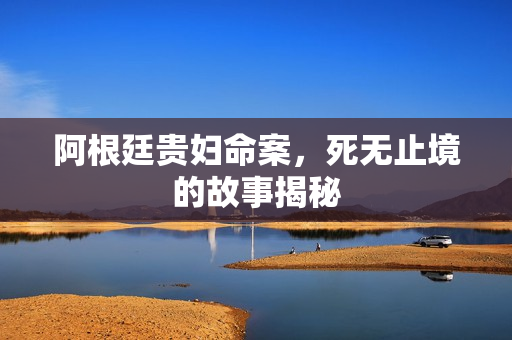 阿根廷贵妇命案，死无止境的故事揭秘