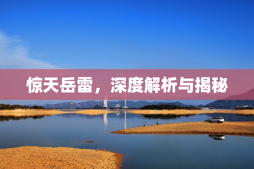 惊天岳雷,深度解析与揭秘 惊天岳雷,深度解析与揭秘