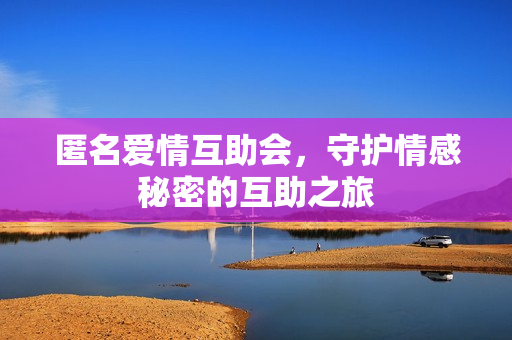 匿名爱情互助会，守护情感秘密的互助之旅