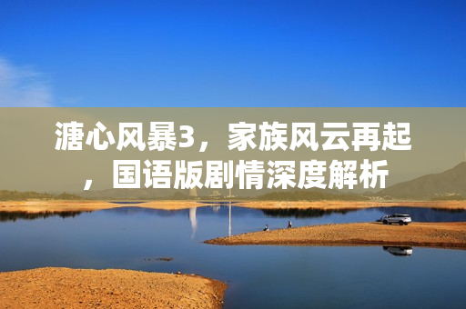 溏心风暴3，家族风云再起，国语版剧情深度解析