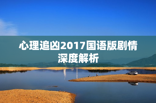 心理追凶2017国语版剧情深度解析