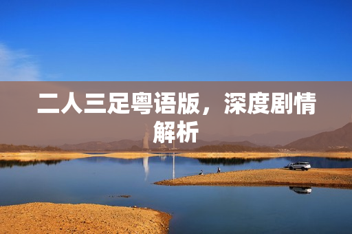 二人三足粤语版，深度剧情解析