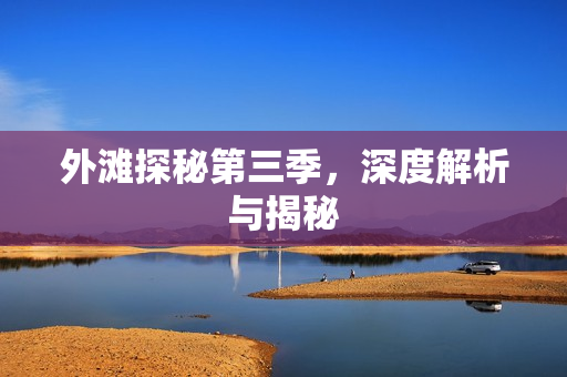 外滩探秘第三季，深度解析与揭秘