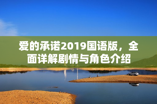 爱的承诺2019国语版，全面详解剧情与角色介绍