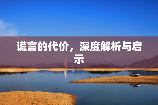 谎言的代价，深度解析与启示